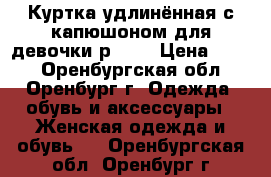 Куртка удлинённая с капюшоном для девочки р.134 › Цена ­ 900 - Оренбургская обл., Оренбург г. Одежда, обувь и аксессуары » Женская одежда и обувь   . Оренбургская обл.,Оренбург г.
